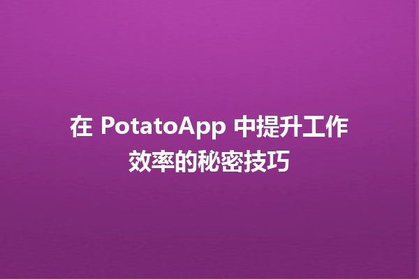 🌟 在 PotatoApp 中提升工作效率的秘密技巧 🌟