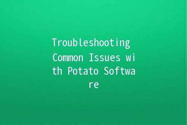 Troubleshooting Common Issues with Potato Software 🥔💻