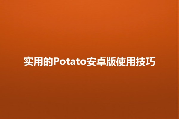 实用的Potato安卓版使用技巧 🍟📱