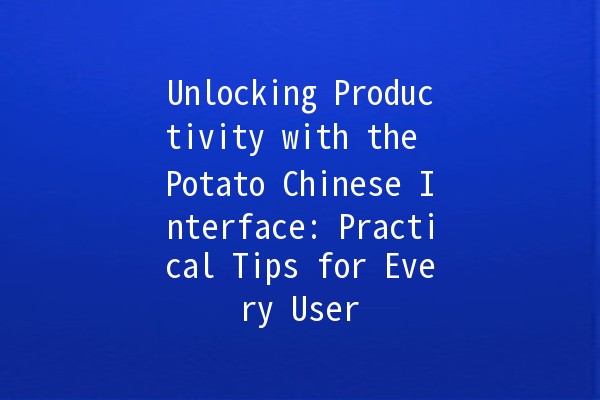 Unlocking Productivity with the Potato Chinese Interface: Practical Tips for Every User 🥔✨