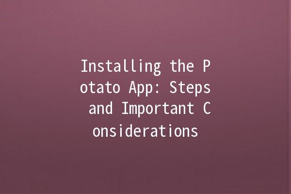 Installing the Potato App: Steps and Important Considerations 🥔📲