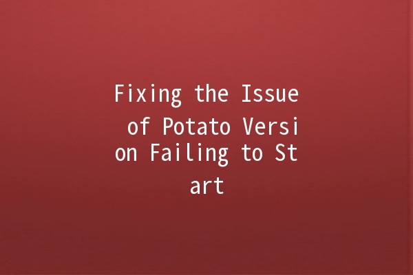 Fixing the Issue of Potato Version Failing to Start 🚀💻