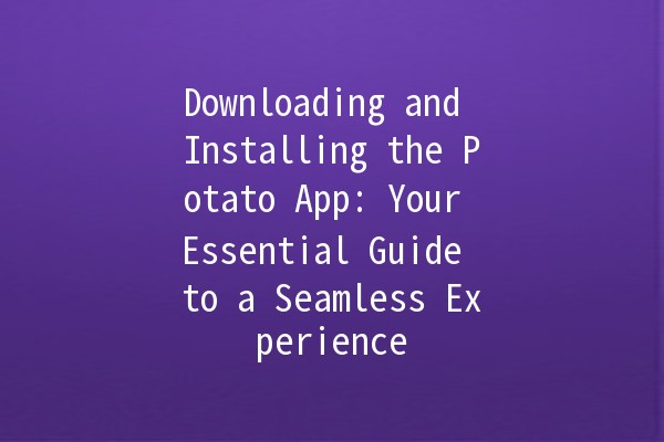 Downloading and Installing the Potato App: Your Essential Guide to a Seamless Experience 🍟📲