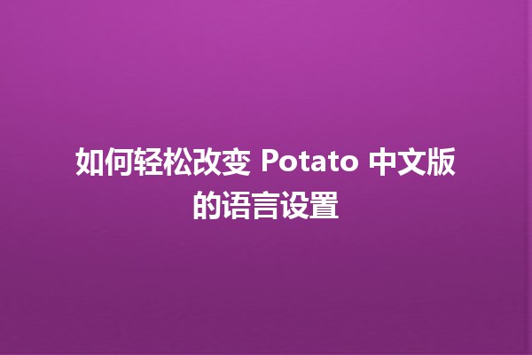 如何轻松改变 Potato 中文版的语言设置🌐🛠️