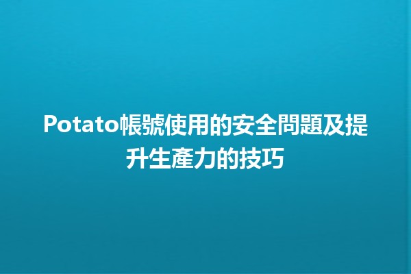 💻Potato帳號使用的安全問題及提升生產力的技巧