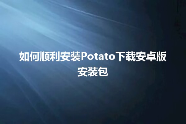 如何顺利安装🍟Potato下载安卓版安装包