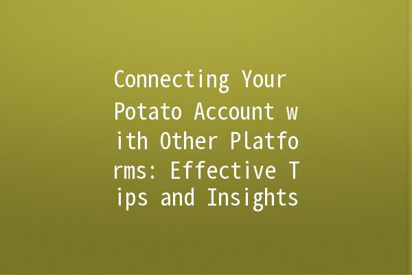 Connecting Your Potato Account with Other Platforms: Effective Tips and Insights 🥔🔗