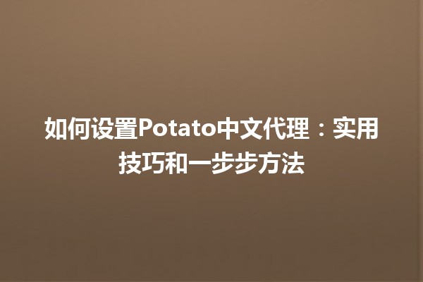 🥔 如何设置Potato中文代理：实用技巧和一步步方法