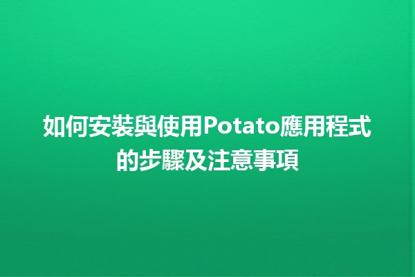 如何安裝與使用Potato應用程式的步驟及注意事項📱🥔