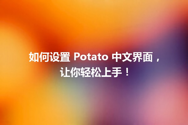 🎉 如何设置 Potato 中文界面，让你轻松上手！🖥️