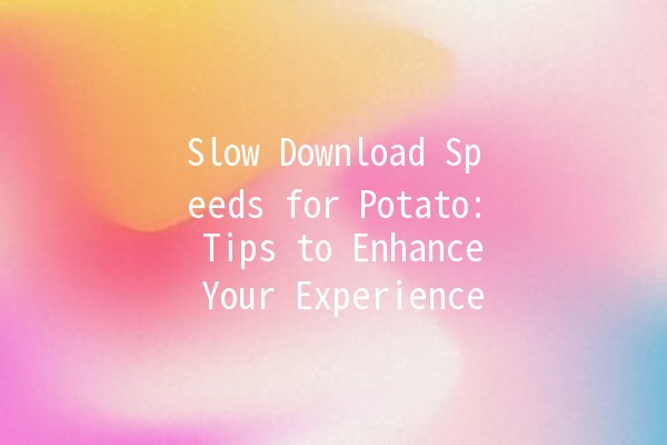 Slow Download Speeds for Potato: Tips to Enhance Your Experience 🚀🥔