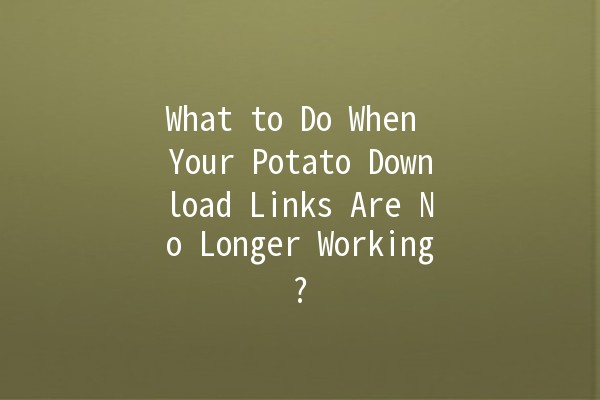 What to Do When Your Potato Download Links Are No Longer Working? 🥔🚫