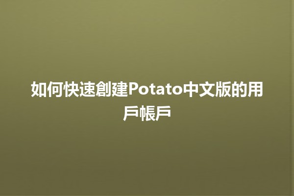 如何快速創建Potato中文版的用戶帳戶✨🍟