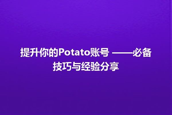 提升你的Potato账号 📈✨——必备技巧与经验分享