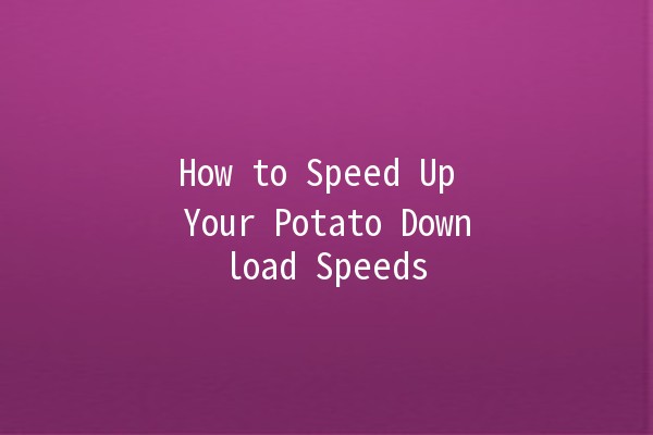 How to Speed Up Your Potato Download Speeds 🚀🥔