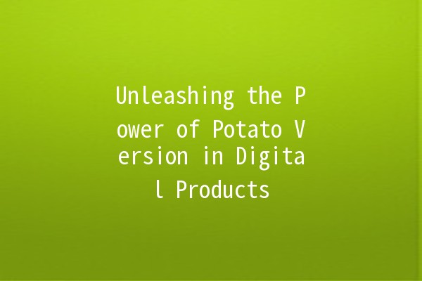 Unleashing the Power of Potato Version in Digital Products 🥔✨