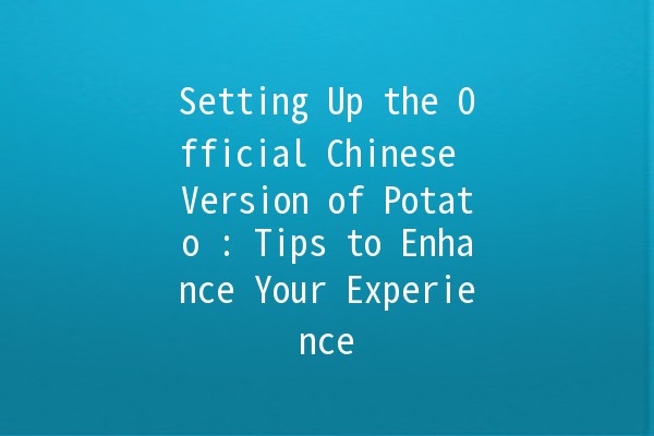 Setting Up the Official Chinese Version of Potato 🥔: Tips to Enhance Your Experience