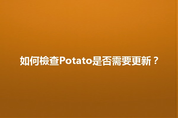 如何檢查Potato是否需要更新？🛠️✨