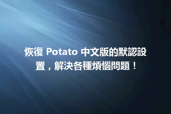 恢復 Potato 中文版的默認設置，解決各種煩惱問題！🛠️✨