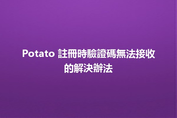 Potato 註冊時驗證碼無法接收的解決辦法📱💡