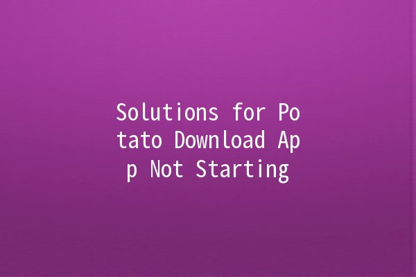 Solutions for Potato Download App Not Starting 🚀💡