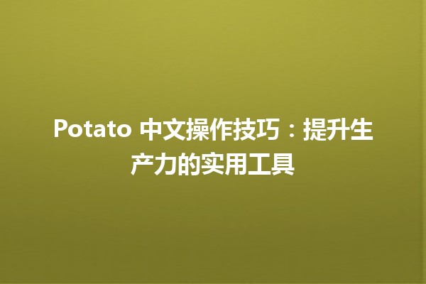 🍟 Potato 中文操作技巧：提升生产力的实用工具💡