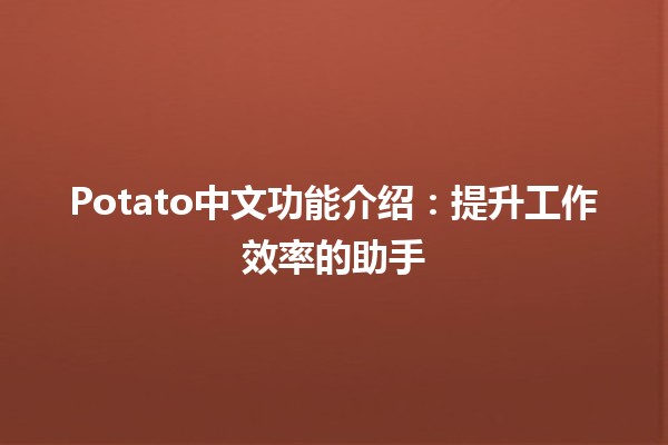 Potato中文功能介绍：提升工作效率的助手🥔✨