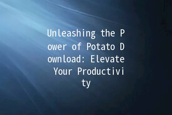 Unleashing the Power of Potato Download: Elevate Your Productivity 🚀🥔