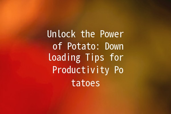 Unlock the Power of Potato: Downloading Tips for Productivity Potatoes 🥔🚀