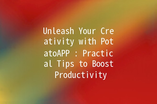 Unleash Your Creativity with PotatoAPP 🥔✨: Practical Tips to Boost Productivity