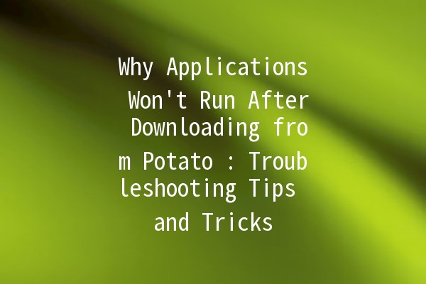 Why Applications Won't Run After Downloading from Potato 🍟: Troubleshooting Tips and Tricks