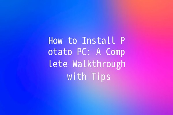 How to Install Potato PC: A Complete Walkthrough with Tips 🥔💻