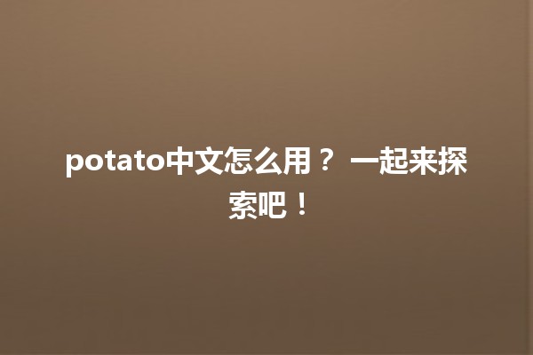 potato中文怎么用？🍟 一起来探索吧！