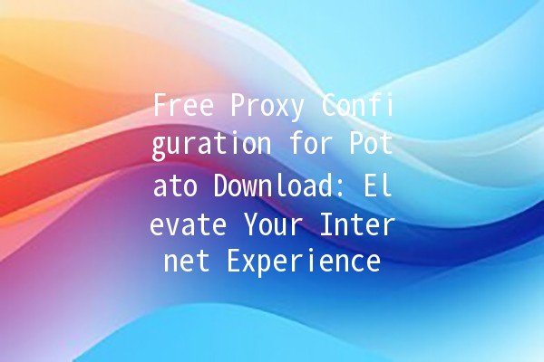 Free Proxy Configuration for Potato Download: Elevate Your Internet Experience 🌐✨