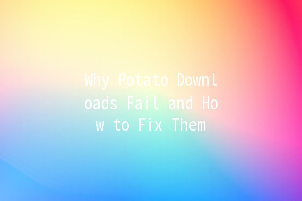 Why Potato Downloads Fail and How to Fix Them 🥔🔧