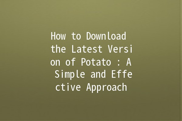 How to Download the Latest Version of Potato 🥔: A Simple and Effective Approach