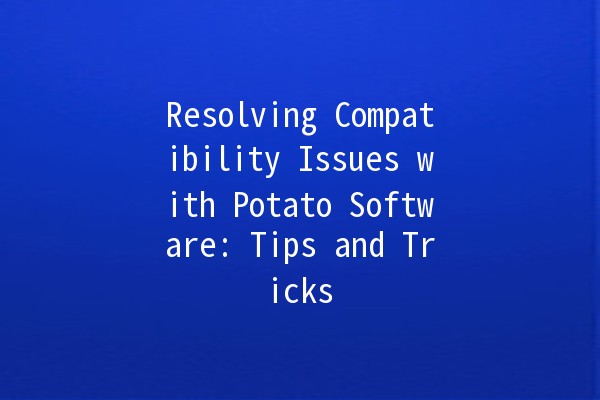 Resolving Compatibility Issues with Potato Software: Tips and Tricks 🍟