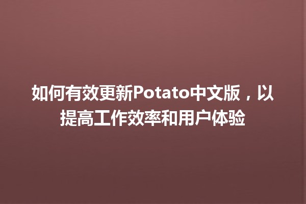 如何有效更新Potato中文版，以提高工作效率和用户体验🍟✨