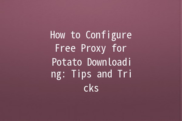 How to Configure Free Proxy for Potato Downloading: Tips and Tricks 🚀