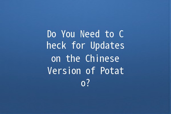 Do You Need to Check for Updates on the Chinese Version of Potato? 🥔🔄