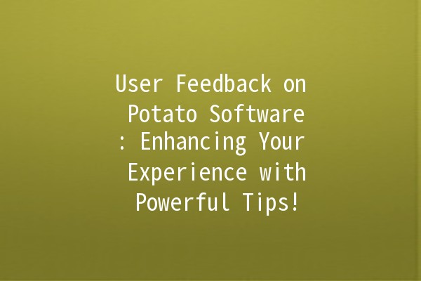 🥔 User Feedback on Potato Software: Enhancing Your Experience with Powerful Tips!