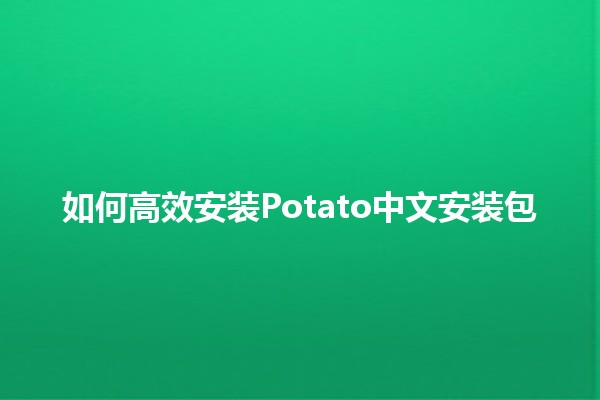 如何高效安装Potato中文安装包🚀✨