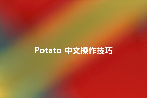 Potato 中文操作技巧 🍟✨