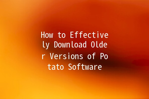 How to Effectively Download Older Versions of Potato Software 🥔💾