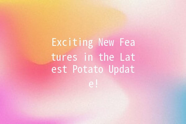 Exciting New Features in the Latest Potato Update! 🥔✨