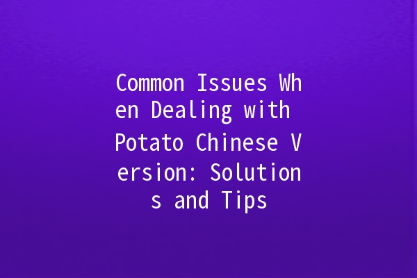 Common Issues When Dealing with Potato Chinese Version: Solutions and Tips 🥔✨