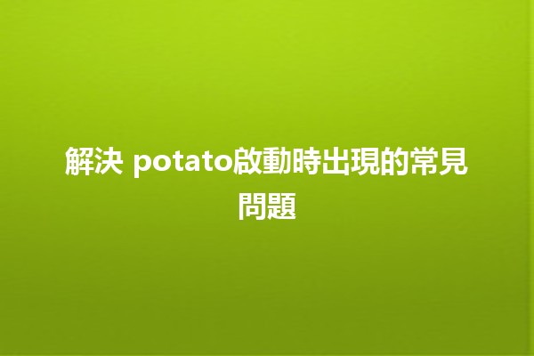 解決😩 potato啟動時出現的常見問題