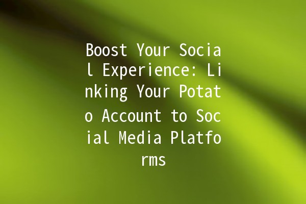 Boost Your Social Experience: Linking Your Potato Account to Social Media Platforms 🚀