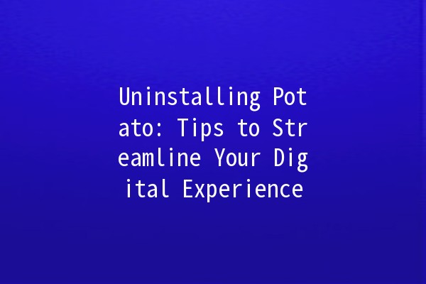 Uninstalling Potato: Tips to Streamline Your Digital Experience 🥔🚀