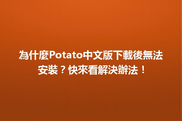 😩 為什麼Potato中文版下載後無法安裝？快來看解決辦法！